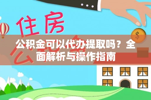 连云公积金可以代办提取吗？全面解析与操作指南