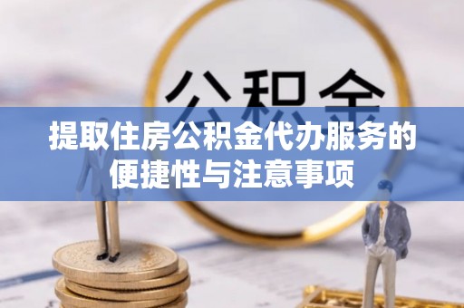 连云提取住房公积金代办服务的便捷性与注意事项