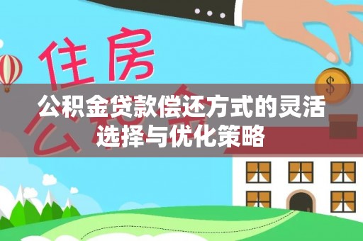 连云公积金贷款偿还方式的灵活选择与优化策略