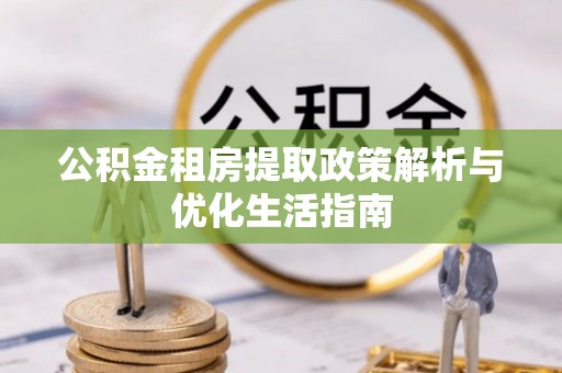 连云公积金租房提取政策解析与优化生活指南