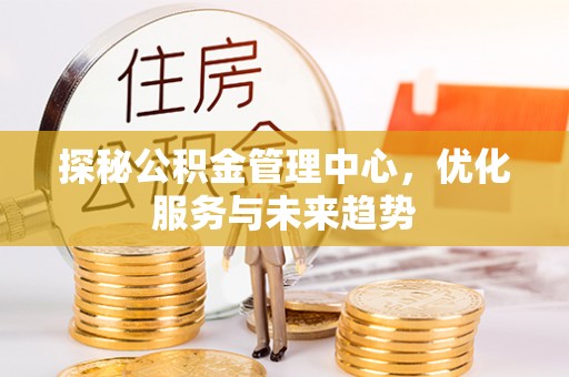 连云探秘公积金管理中心，优化服务与未来趋势