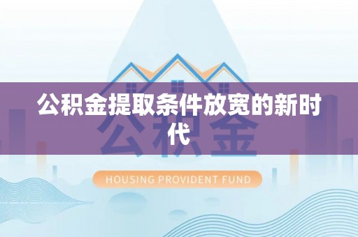 连云公积金提取条件放宽的新时代