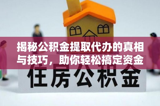 连云揭秘公积金提取代办的真相与技巧，助你轻松搞定资金流动问题
