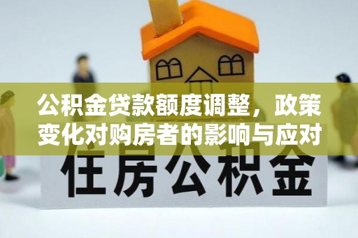 连云公积金贷款额度调整，政策变化对购房者的影响与应对策略