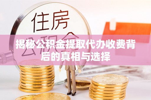 连云揭秘公积金提取代办收费背后的真相与选择