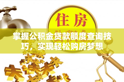 连云掌握公积金贷款额度查询技巧，实现轻松购房梦想