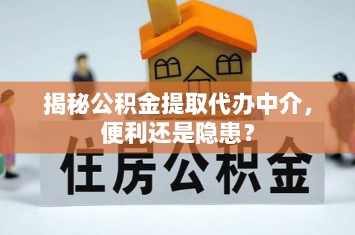 连云揭秘公积金提取代办中介，便利还是隐患？
