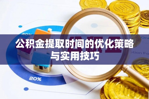 连云公积金提取时间的优化策略与实用技巧