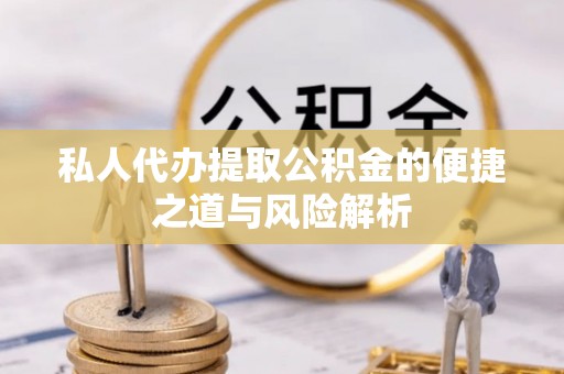 连云私人代办提取公积金的便捷之道与风险解析