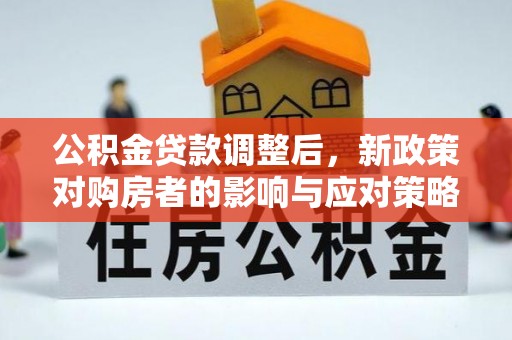 连云公积金贷款调整后，新政策对购房者的影响与应对策略