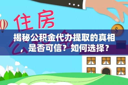 连云揭秘公积金代办提取的真相，是否可信？如何选择？