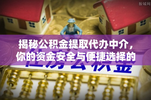 连云揭秘公积金提取代办中介，你的资金安全与便捷选择的平衡点