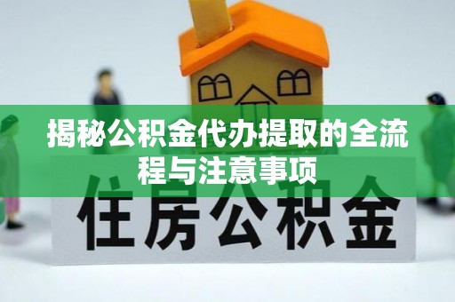 连云揭秘公积金代办提取的全流程与注意事项
