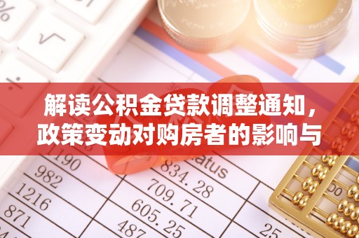 连云解读公积金贷款调整通知，政策变动对购房者的影响与应对策略