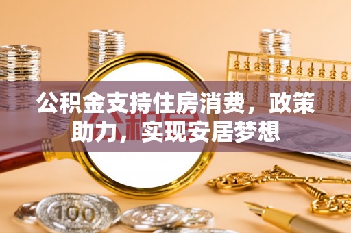 连云公积金支持住房消费，政策助力，实现安居梦想