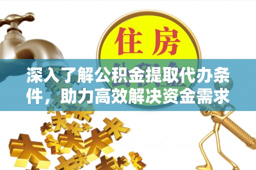 连云深入了解公积金提取代办条件，助力高效解决资金需求
