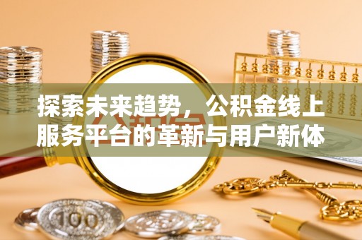 连云探索未来趋势，公积金线上服务平台的革新与用户新体验