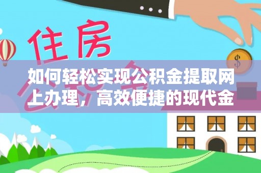 连云如何轻松实现公积金提取网上办理，高效便捷的现代金融服务