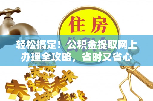 连云轻松搞定！公积金提取网上办理全攻略，省时又省心