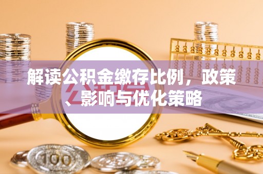 连云解读公积金缴存比例，政策、影响与优化策略