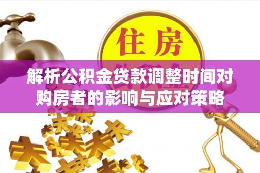 连云解析公积金贷款调整时间对购房者的影响与应对策略