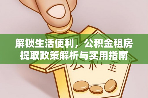 连云解锁生活便利，公积金租房提取政策解析与实用指南