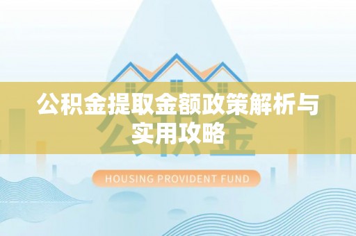 连云公积金提取金额政策解析与实用攻略