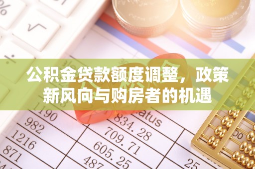 连云公积金贷款额度调整，政策新风向与购房者的机遇
