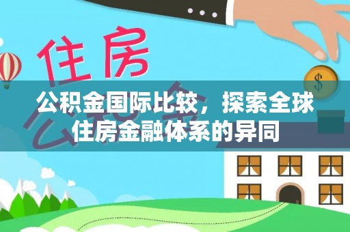 连云公积金国际比较，探索全球住房金融体系的异同