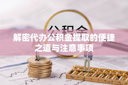 连云解密代办公积金提取的便捷之道与注意事项