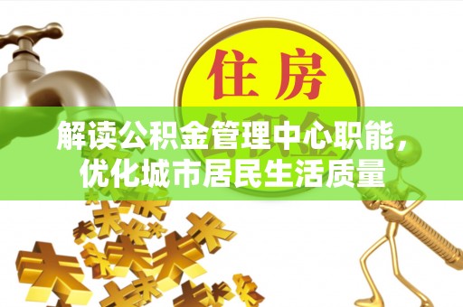 连云解读公积金管理中心职能，优化城市居民生活质量