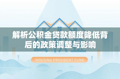 连云解析公积金贷款额度降低背后的政策调整与影响