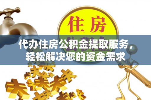 连云代办住房公积金提取服务，轻松解决您的资金需求