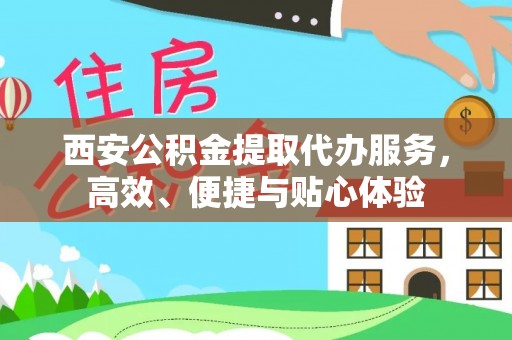 连云西安公积金提取代办服务，高效、便捷与贴心体验