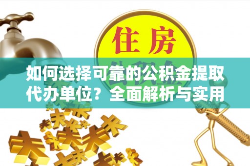连云如何选择可靠的公积金提取代办单位？全面解析与实用建议