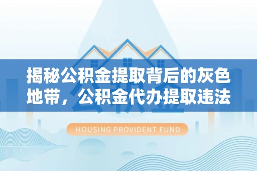 连云揭秘公积金提取背后的灰色地带，公积金代办提取违法不？