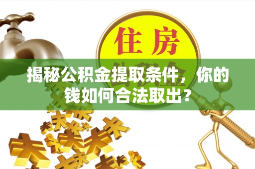 连云揭秘公积金提取条件，你的钱如何合法取出？