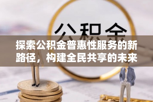 连云探索公积金普惠性服务的新路径，构建全民共享的未来