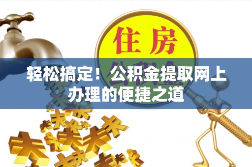 连云轻松搞定！公积金提取网上办理的便捷之道