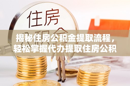 连云揭秘住房公积金提取流程，轻松掌握代办提取住房公积金技巧