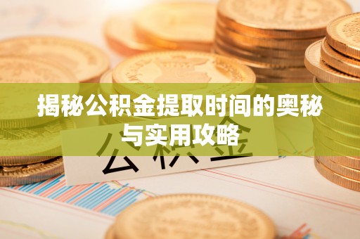 连云揭秘公积金提取时间的奥秘与实用攻略