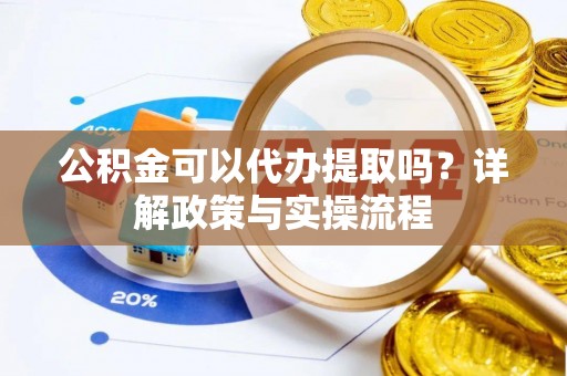 连云公积金可以代办提取吗？详解政策与实操流程