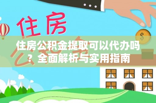 连云住房公积金提取可以代办吗？全面解析与实用指南