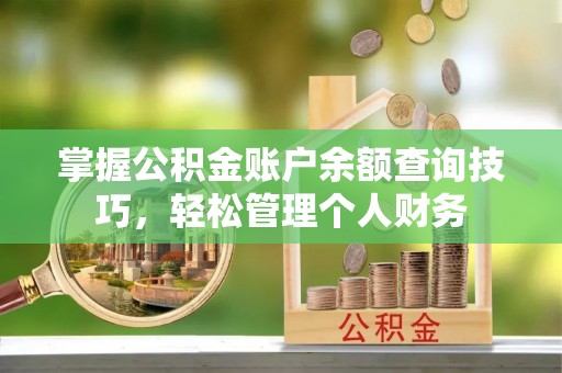 连云掌握公积金账户余额查询技巧，轻松管理个人财务