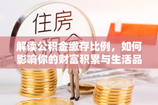 连云解读公积金缴存比例，如何影响你的财富积累与生活品质
