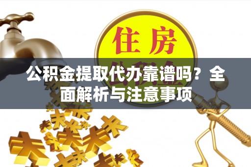 连云公积金提取代办靠谱吗？全面解析与注意事项