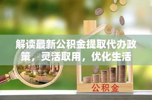 连云解读最新公积金提取代办政策，灵活取用，优化生活