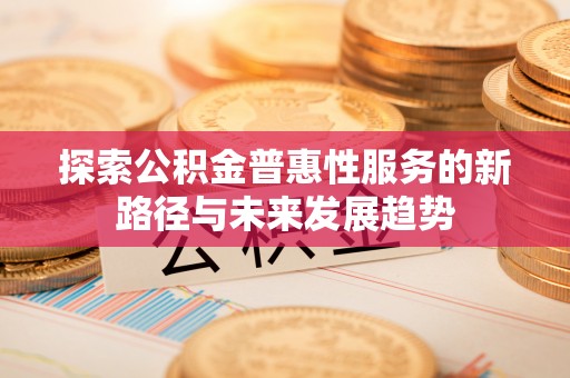 连云探索公积金普惠性服务的新路径与未来发展趋势