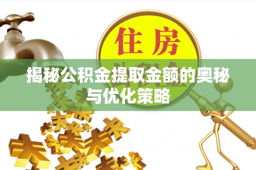 连云揭秘公积金提取金额的奥秘与优化策略