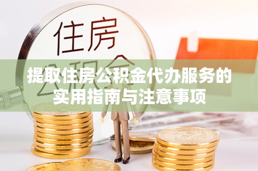 连云提取住房公积金代办服务的实用指南与注意事项